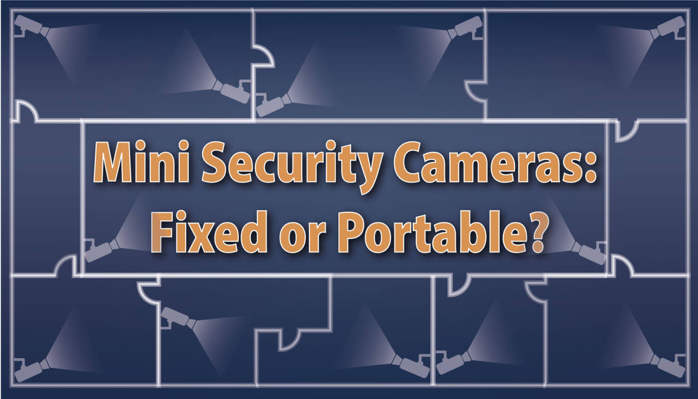 Mini Security Cameras: Fixed or Portable?