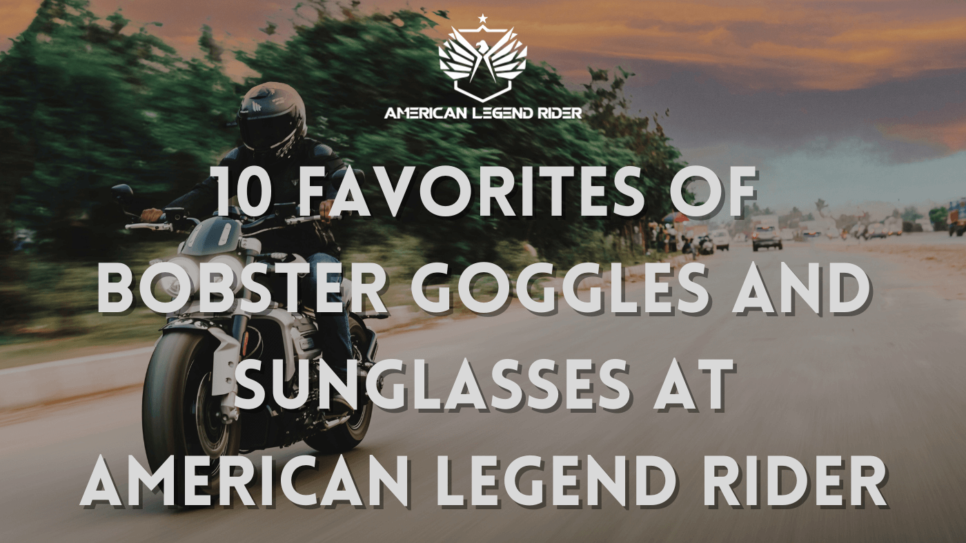 10 Favorites of Bobster Goggles and Sunglasses at American Legend Rider