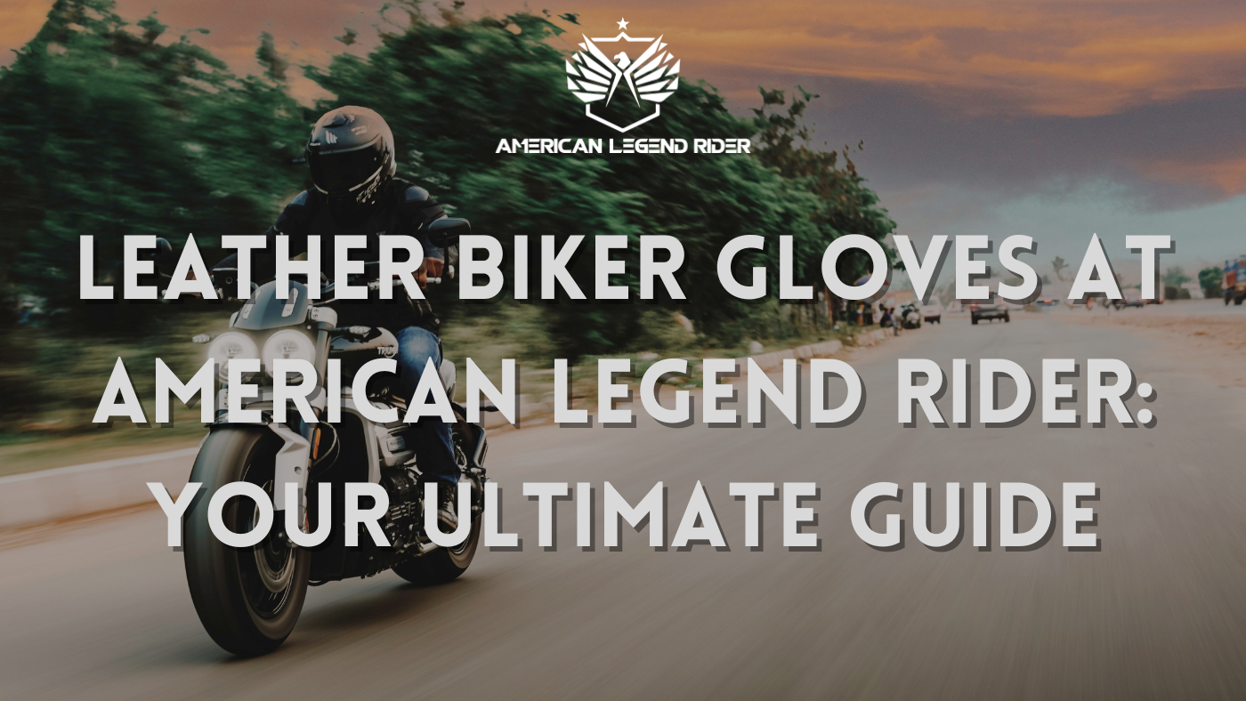 Leather Biker Gloves at American Legend Rider: Your Ultimate Guide