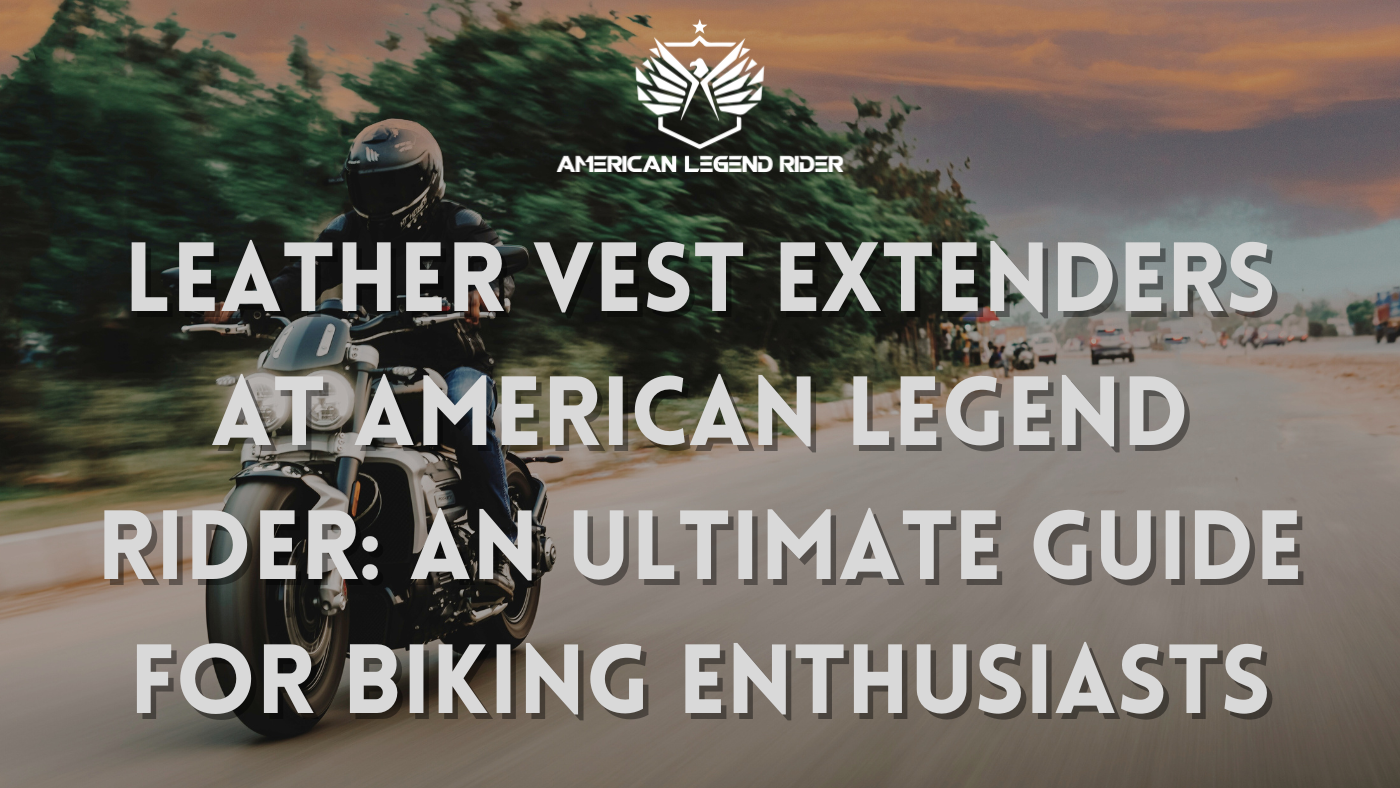 Leather Vest Extenders at American Legend Rider: An Ultimate Guide for Biking Enthusiasts