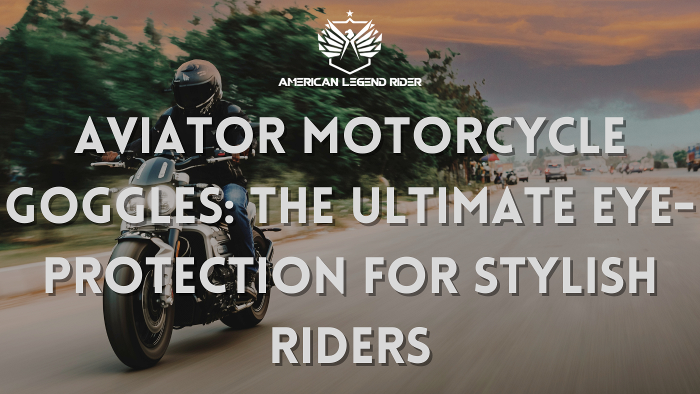 AVIATOR MOTORCYCLE GOGGLES: The Ultimate Eye-Protection for Stylish Riders