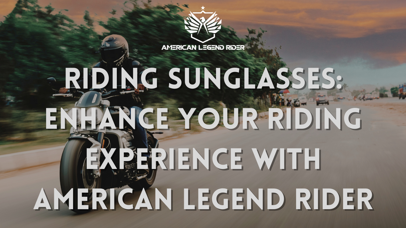 Riding Sunglasses: Enhance Your Riding Experience with American Legend Rider