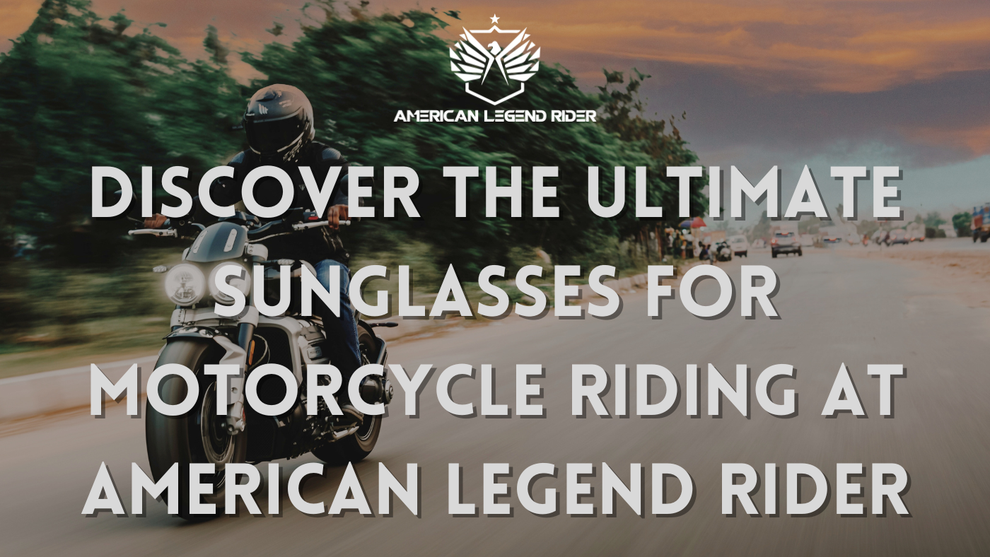 Discover the Ultimate Sunglasses for Motorcycle Riding at American Legend Rider