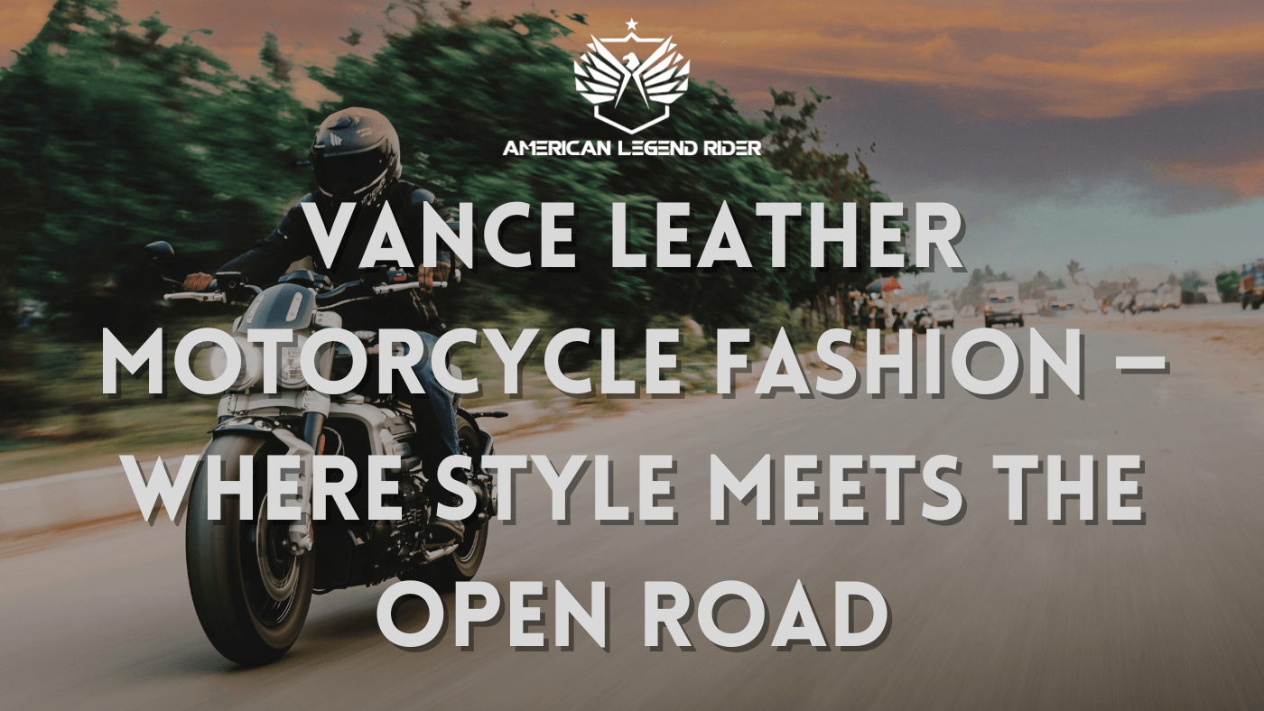 Vance Leather Motorcycle Fashion — Where Style Meets the Open Road