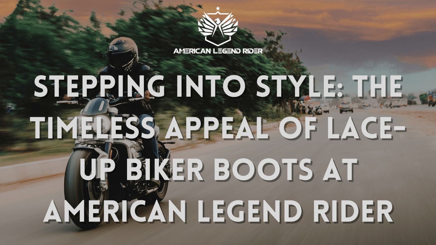 Stepping into Style: The Timeless Appeal of Lace-Up Biker Boots at American Legend Rider