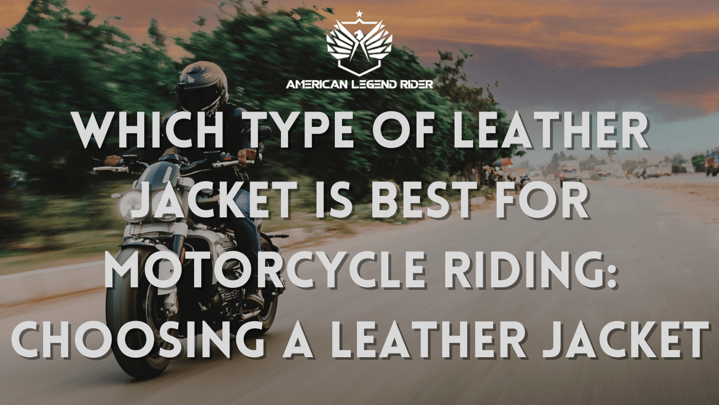 Which Type of Leather Jacket Is Best For Motorcycle Riding: Choosing a Leather Jacket