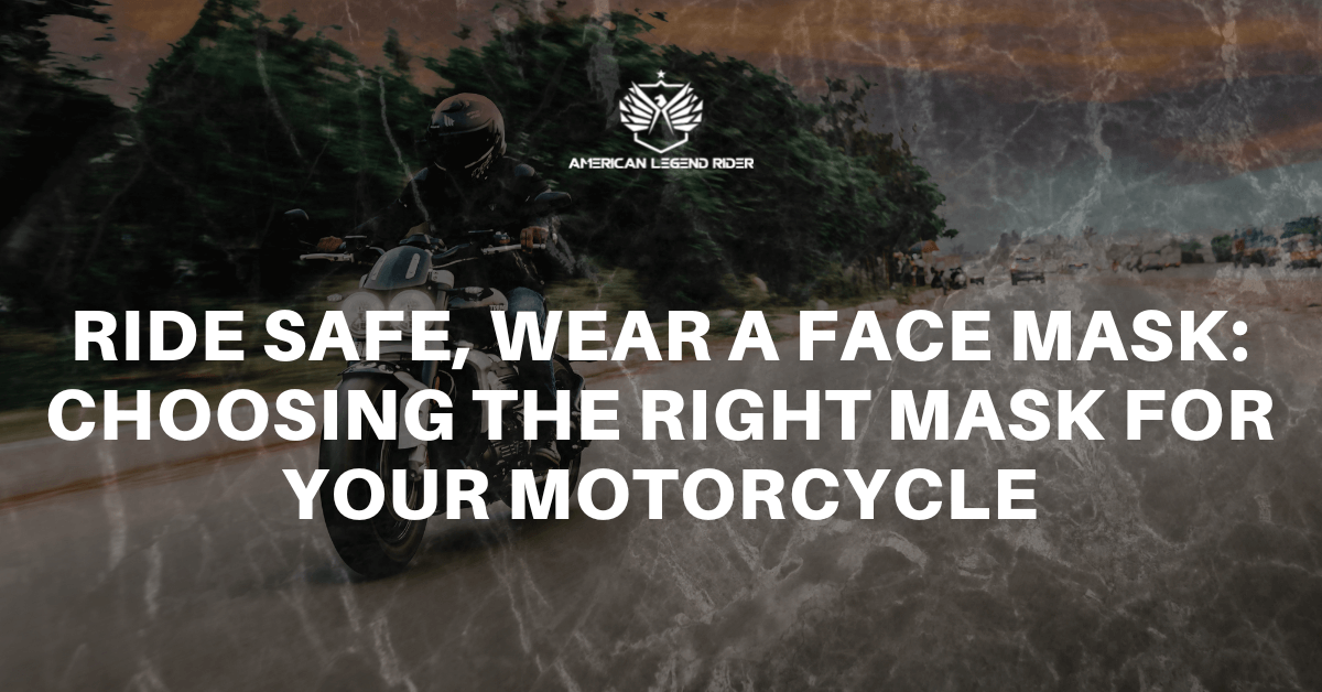 Ride Safe, Wear a Face Mask: Choosing the Right Mask for Your Motorcycle