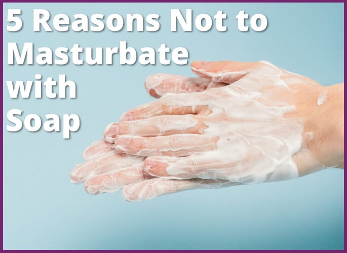 5 Reasons Not to Masturbate with Soap