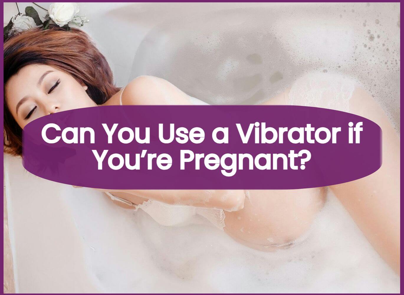 Can You Use a Vibrator if You’re Pregnant?