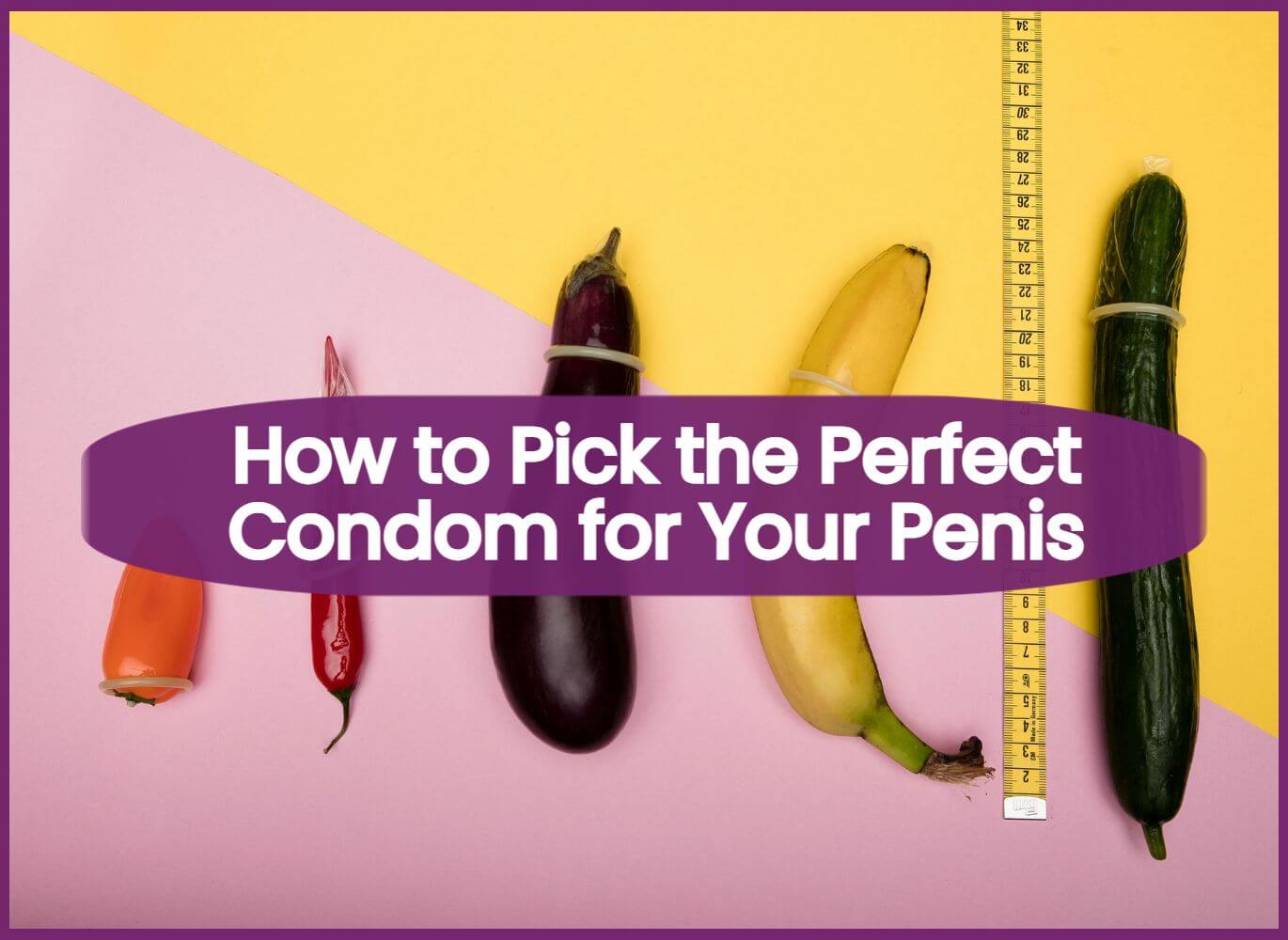 How to Pick the Perfect Condom for Your Penis