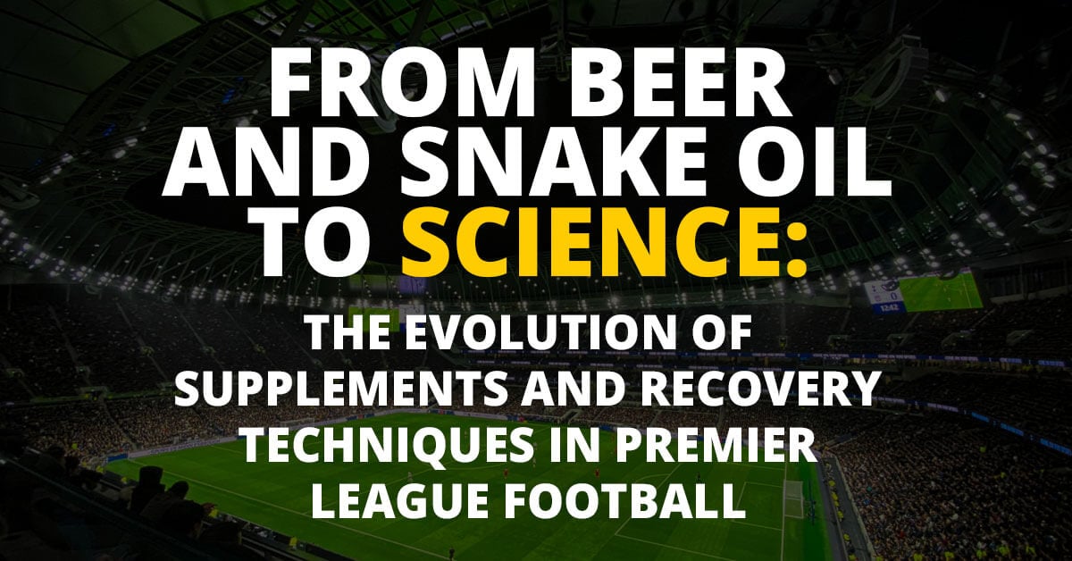 From Beer and Snake Oil to Science: The Evolution of Supplements and Recovery Techniques in Premier League Football