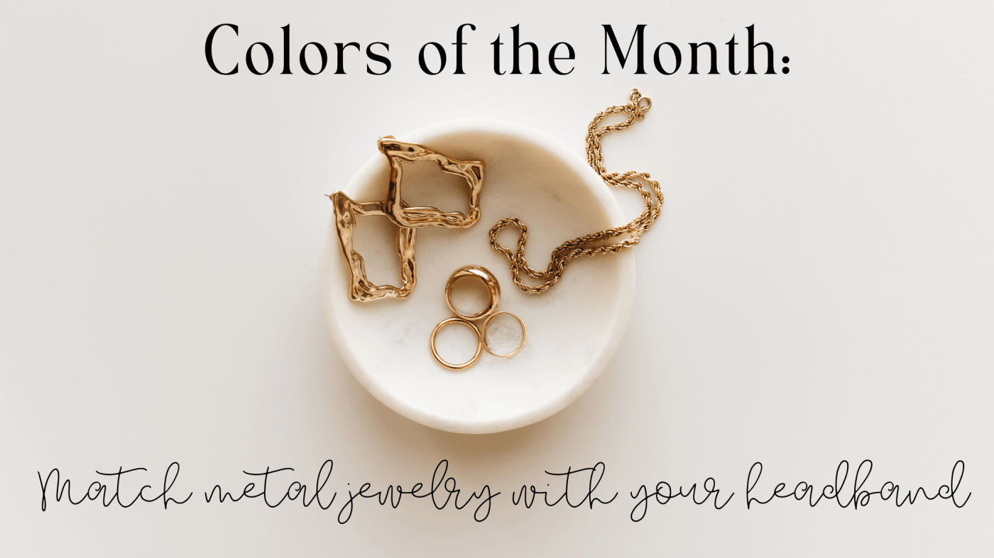 Colors of the Month: Match Metal Jewelry with Your Headband