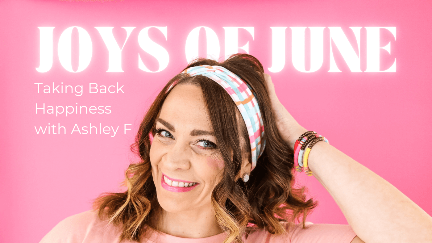 Joys of June: Taking Back Happiness with Ashley F!