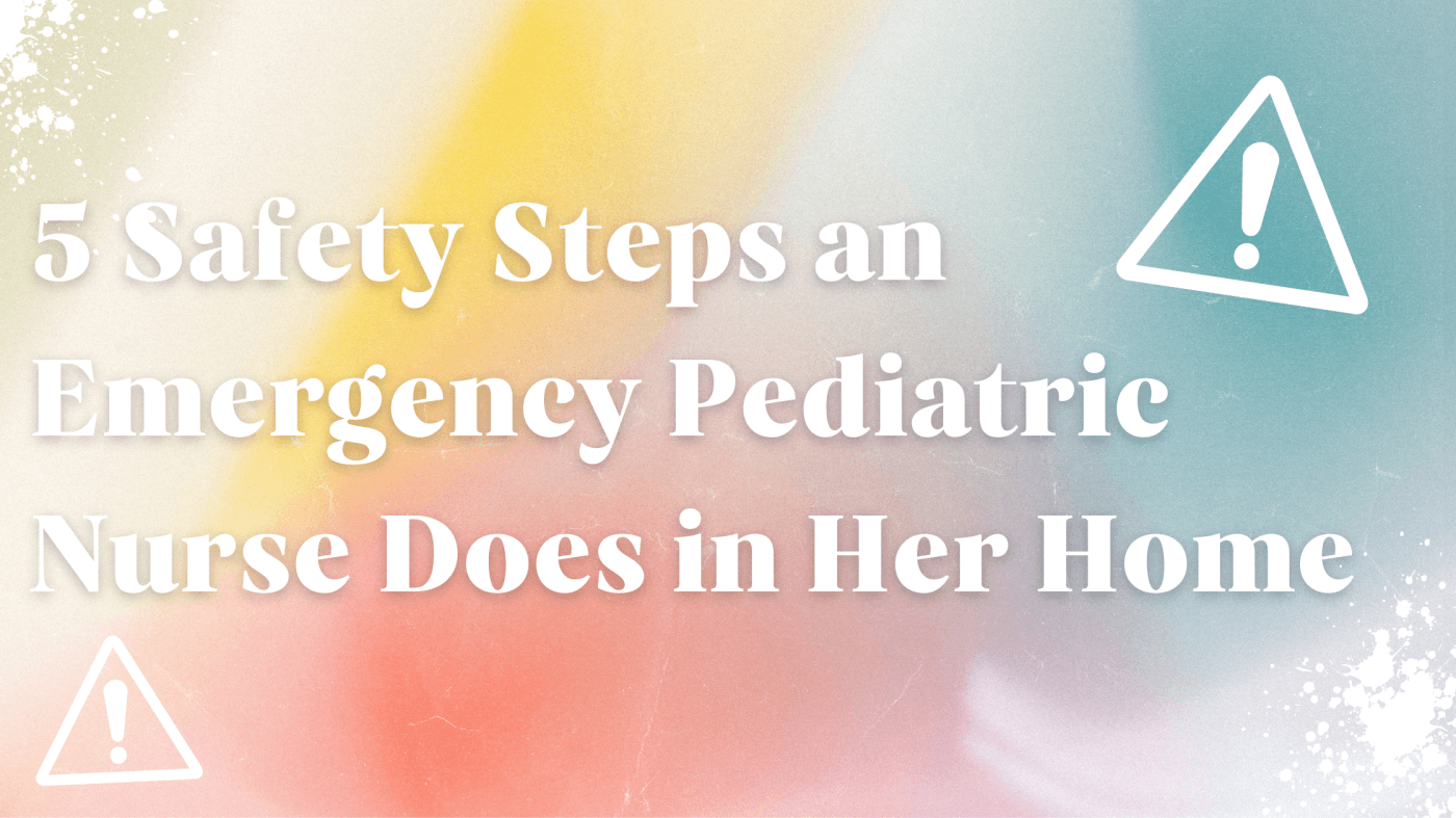 5 Safety Steps an Emergency Pediatric Nurse Does in Her Home