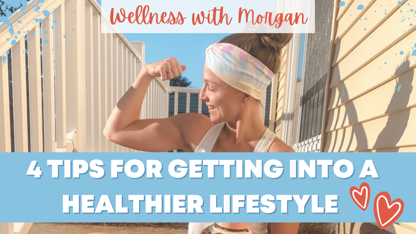 Wellness with Morgan: 4 Tips for Getting into a Healthier Lifestyle