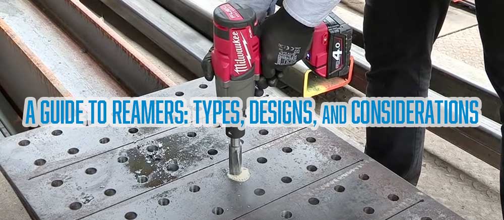 A Guide to Reamers: Types, Designs, and Considerations