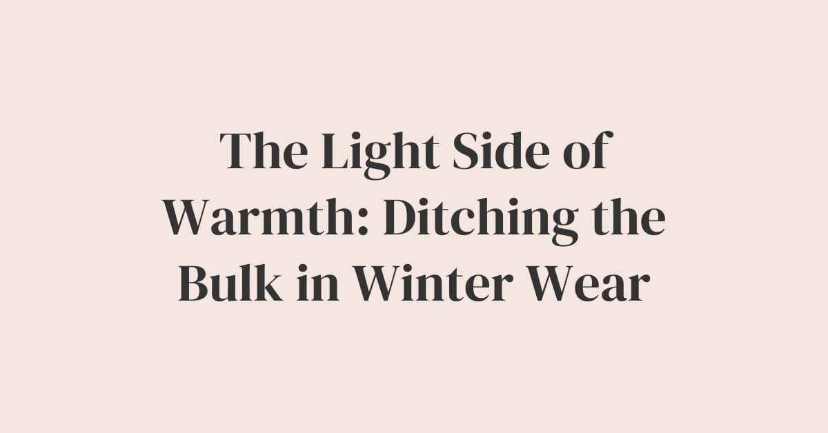 The Light Side of Warmth: Ditching the Bulk in Winter Wear