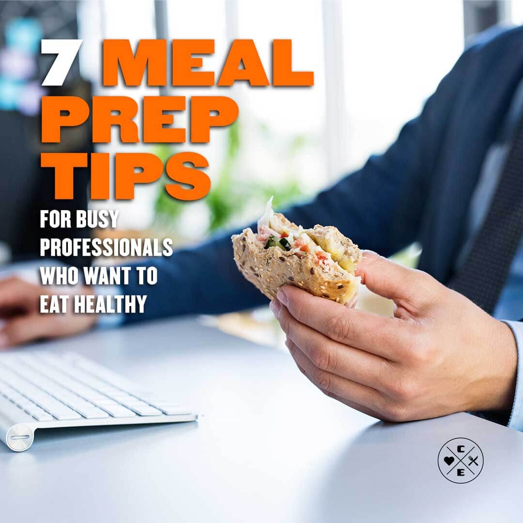 7 Meal Prep Tips for Busy Professionals Who Want to Eat Healthy