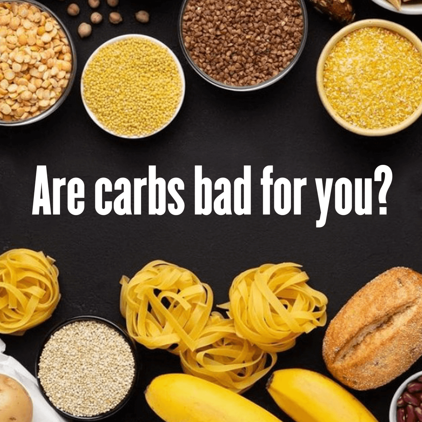 Are Carbs Bad For Me? Making Sense of Their Impact