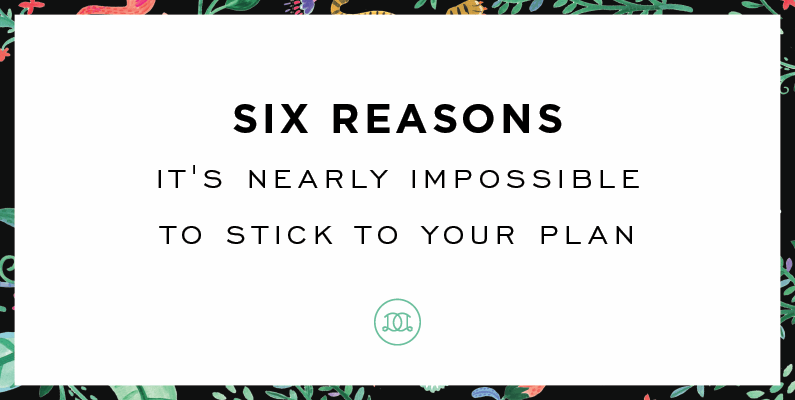 Six Reasons It’s Nearly Impossible To Stick To Your Plan