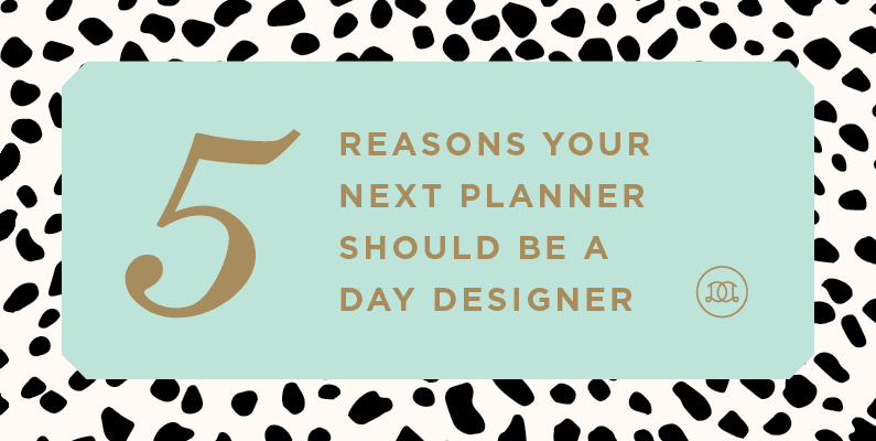 5 Reasons Your Next Planner Should Be A Day Designer