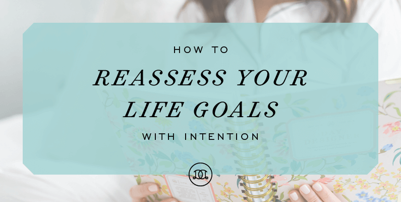 How to Reassess Your Life Goals With Intention