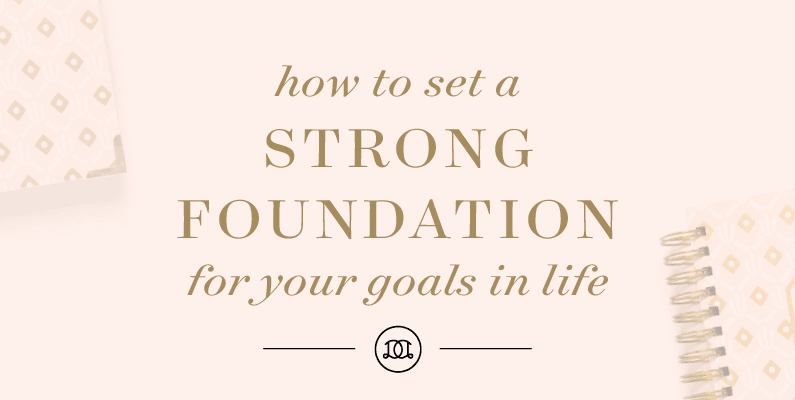 How To Set A Strong Foundation For Your Goals In Life