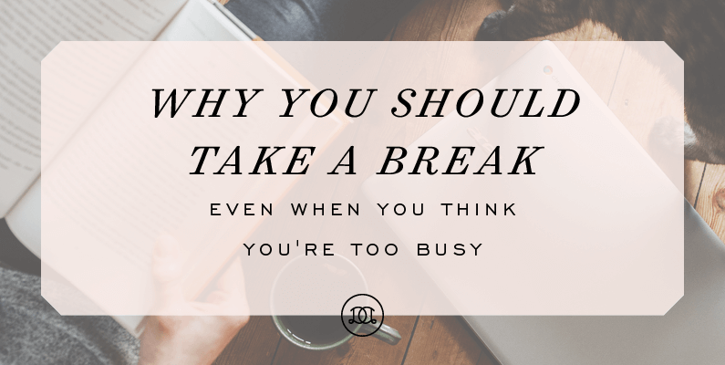 Why You Should Take a Break—Even When You Think You’re Too Busy!