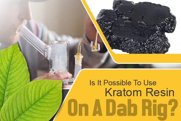 Is It Possible to Use Kratom Resin on a Dab Rig?