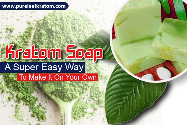 Kratom Soap: A Super Easy Way to Make it on Your Own