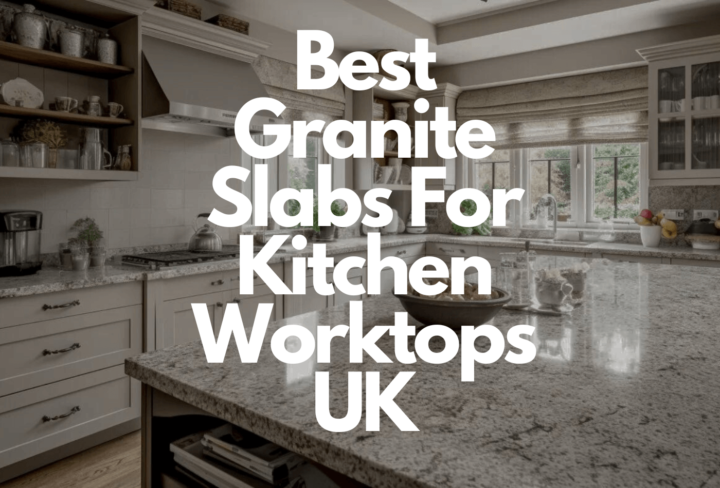 Best Granite Slabs for Kitchen Worktops UK