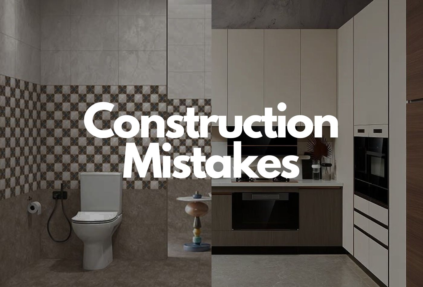 Kitchen and Bathroom Construction Mistakes We Often Make!