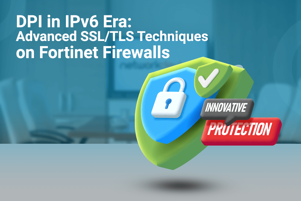 DPI in IPv6 Era: Advanced SSL/TLS Techniques on Fortinet Firewalls