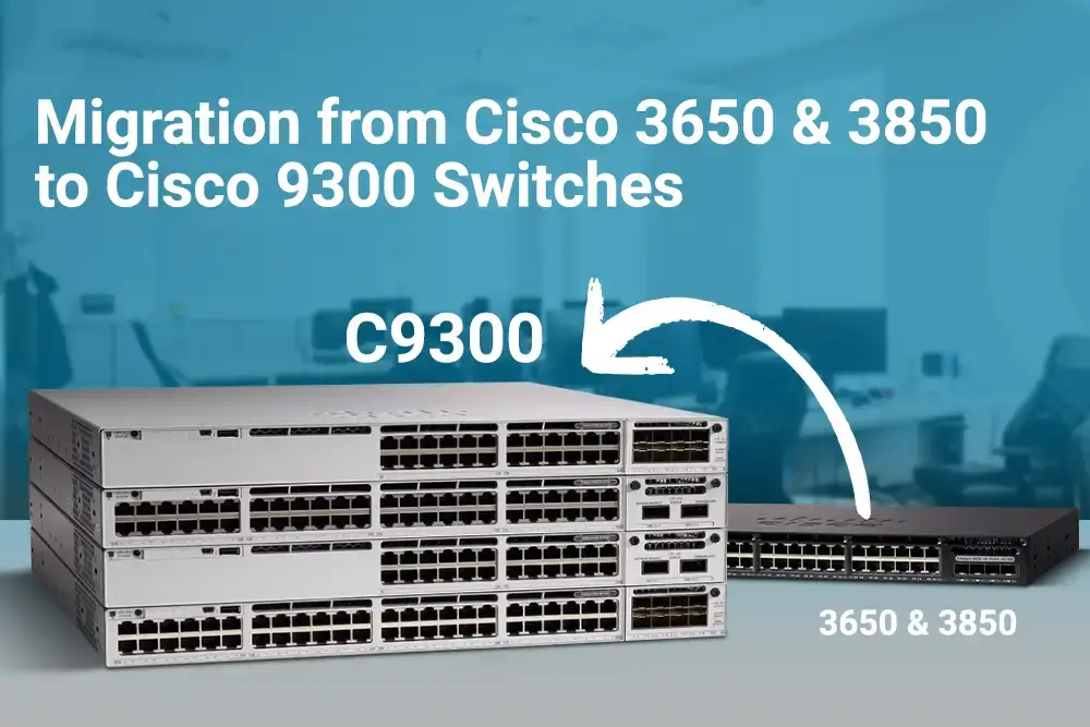 Migration from Cisco 3650 & 3850 to Cisco 9300 Switches