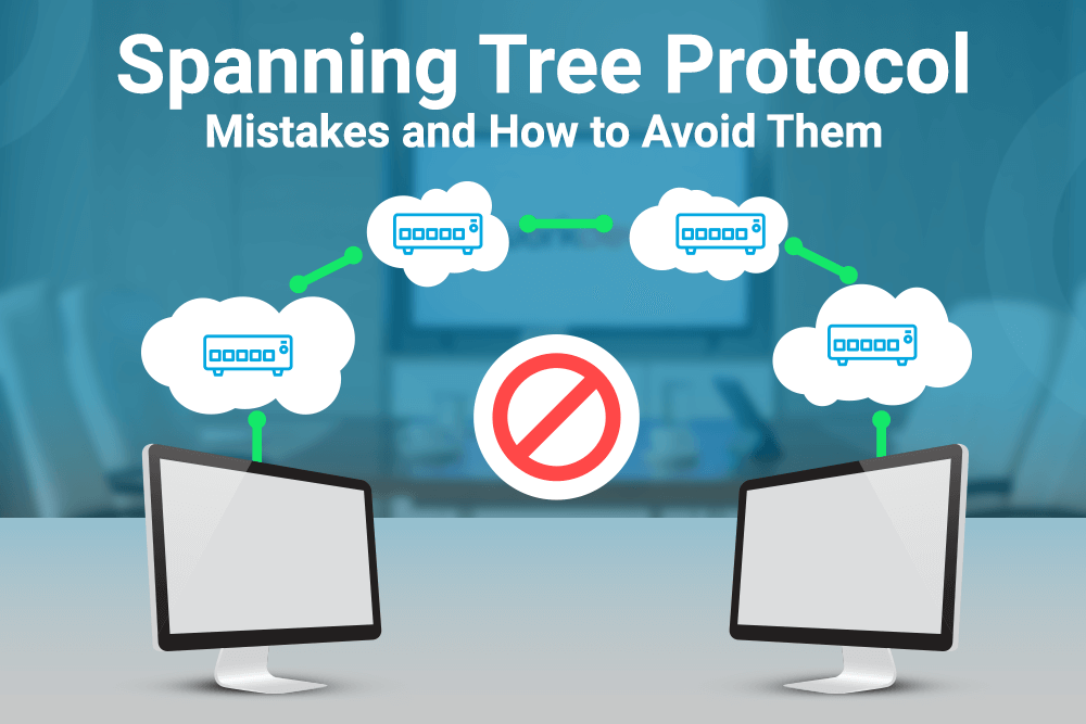 Spanning Tree Protocol Mistakes and How to Avoid Them