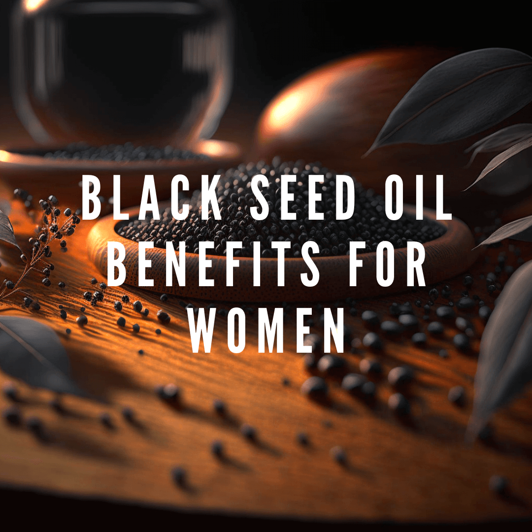Black Seed Oil Benefits For Women: Nourish and Strengthen