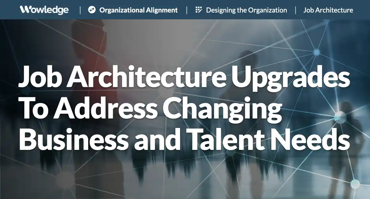 Job Architecture Upgrades to Address Changing Business and Talent Needs