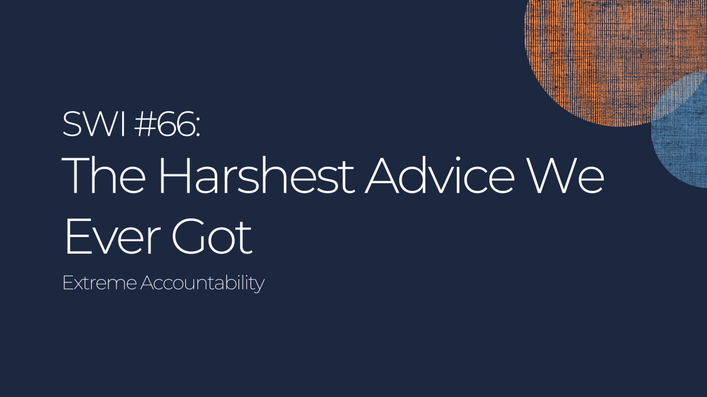 The Harshest Advice We Ever Got: Extreme Accountability - SWI #66
