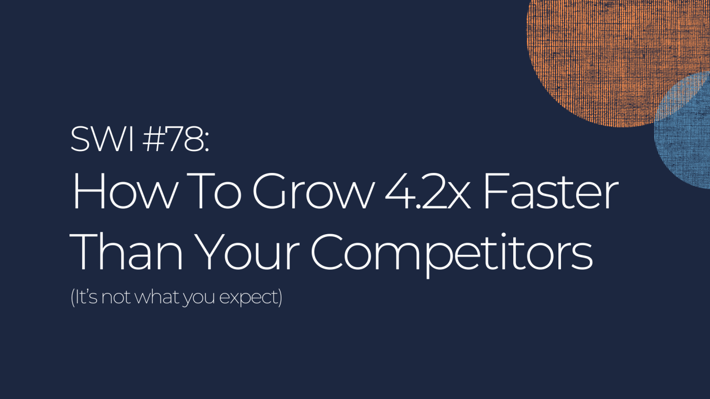 How To Grow 4.2x Faster Than Your Competitors - SWI #78