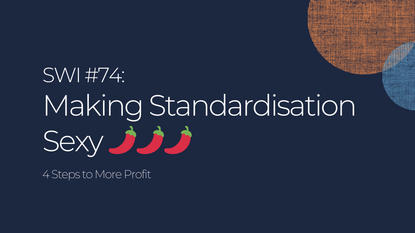 Making Standardisation Sexy: 4 Steps to More Profit - SWI #74