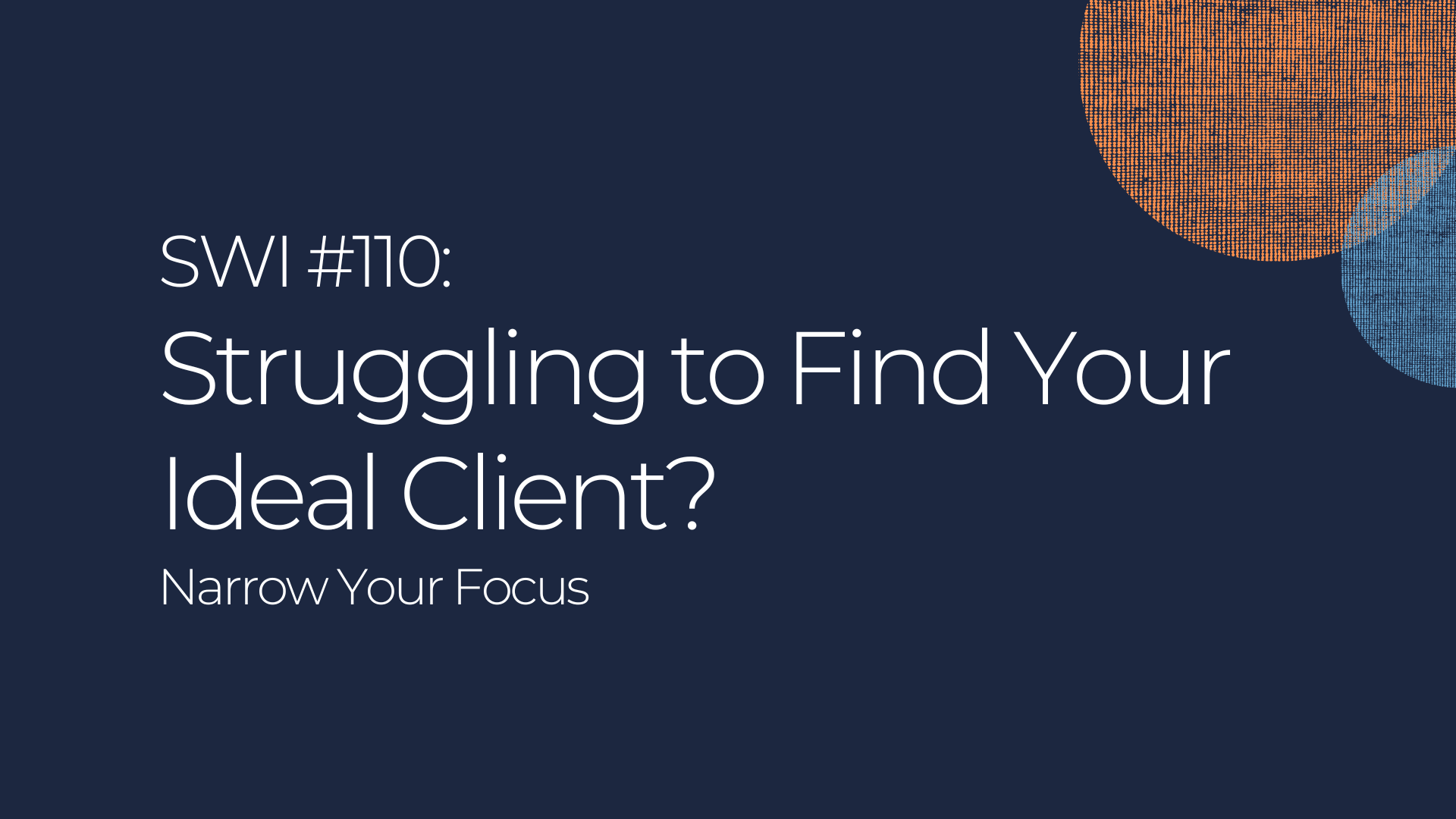 Struggling to Find Your Ideal Client? Narrow Your Focus - SWI #110