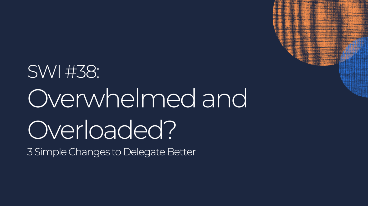 Overwhelmed and Overloaded? 3 Simple Changes to Delegate Better - SWI #38