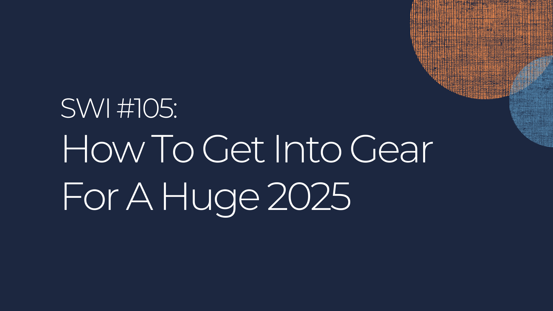 How To Get Into Gear For A Huge 2025 - SWI #105