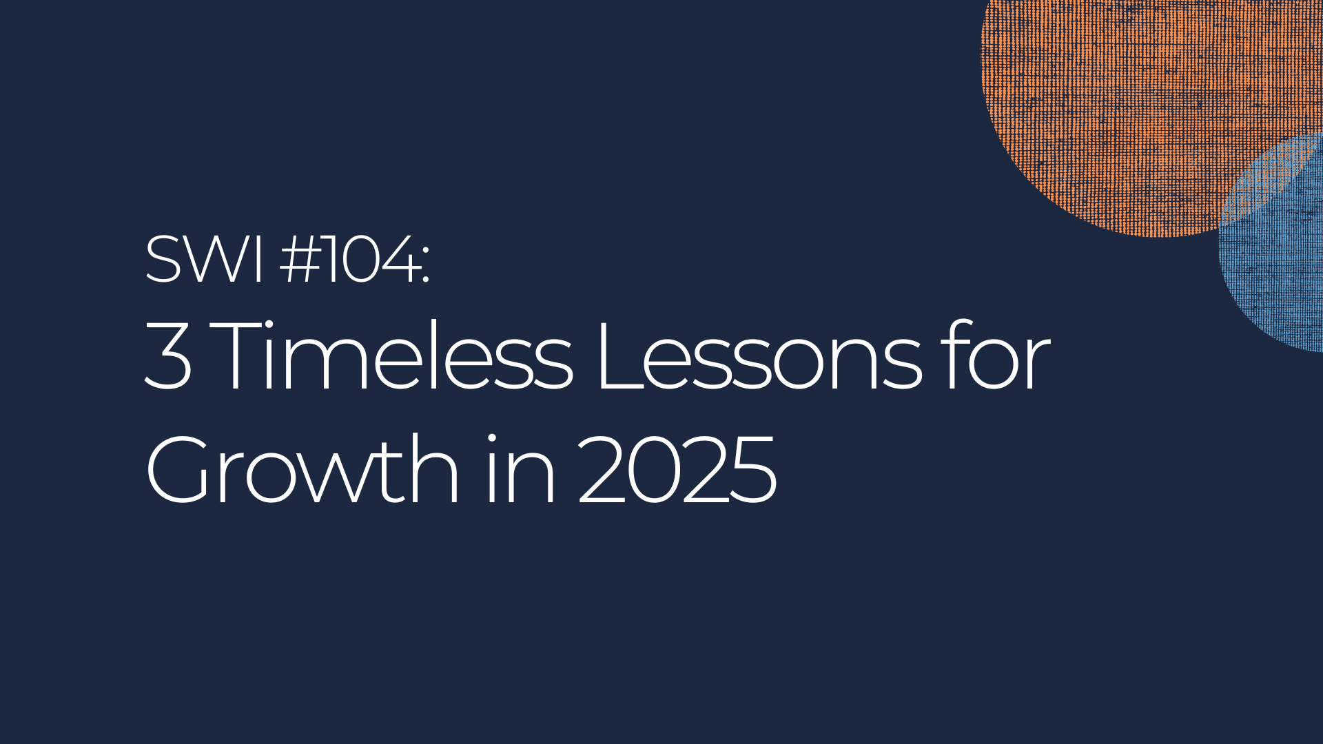 3 Timeless Lessons for Growth in 2025 - SWI #104