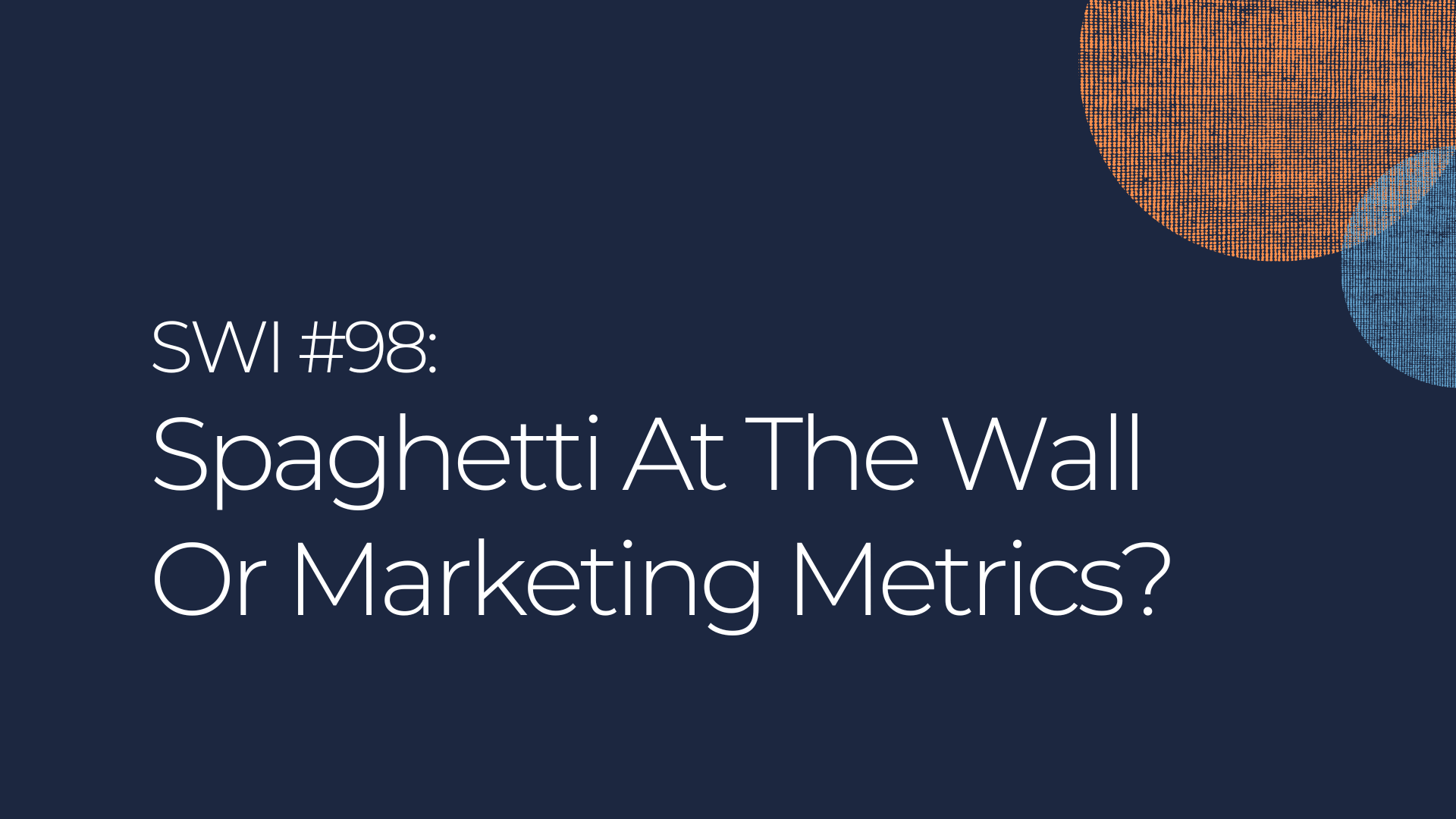 Spaghetti At The Wall Or Marketing Metrics? - SWI #98