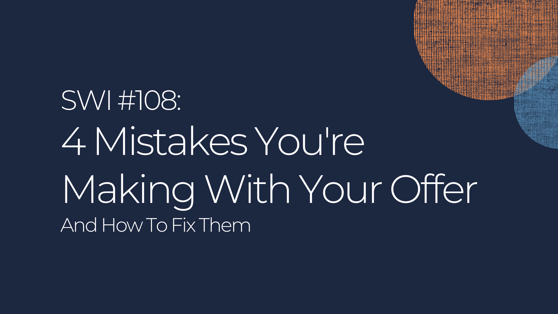 4 Mistakes You’re Making With Your Offer - SWI #108