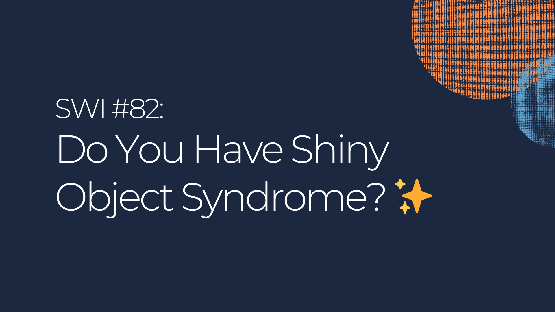 Do You Have Shiny Object Syndrome? - SWI #82