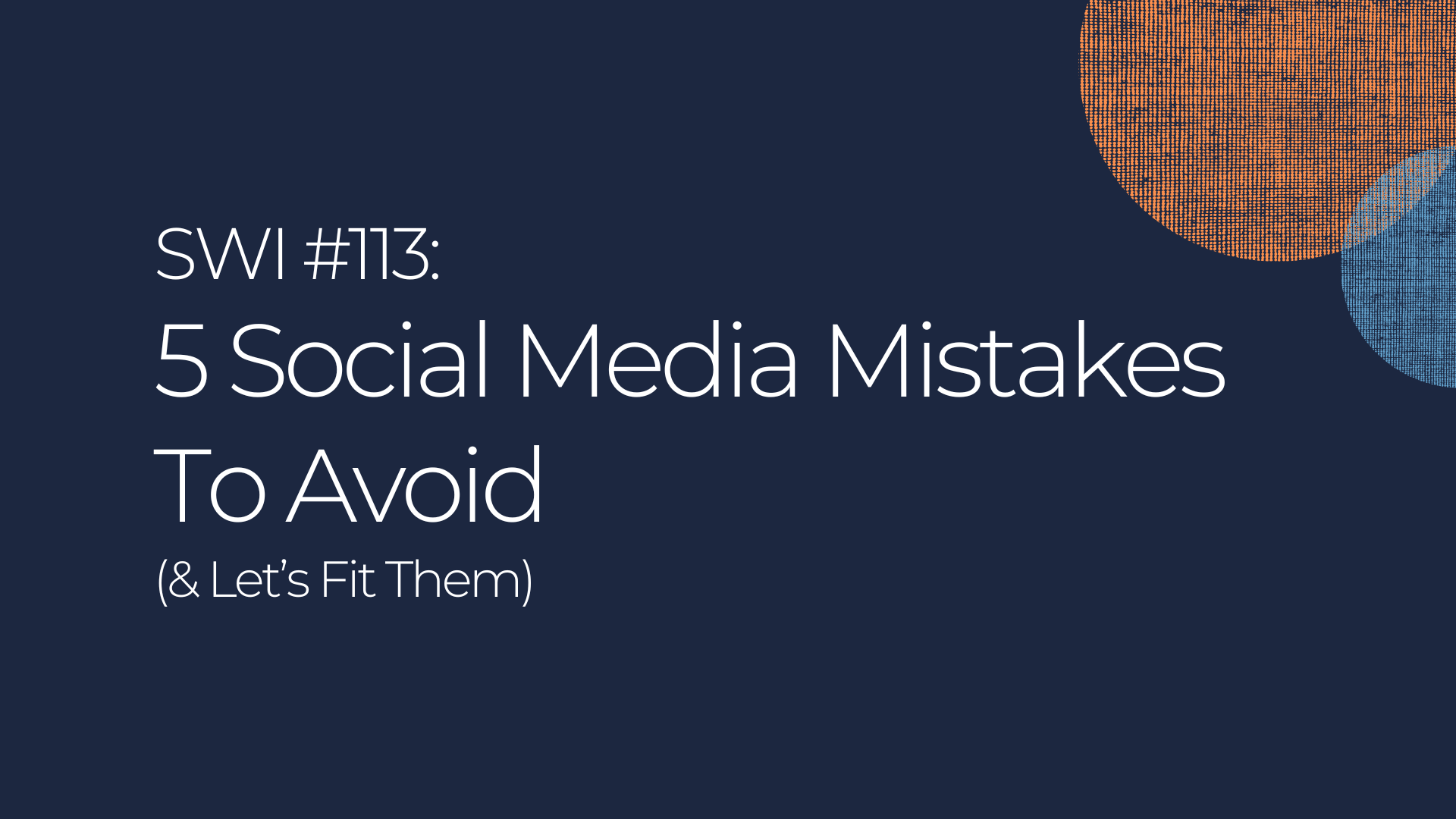 5 Social Media Mistakes (& Let's Fix Them) - SWI #113