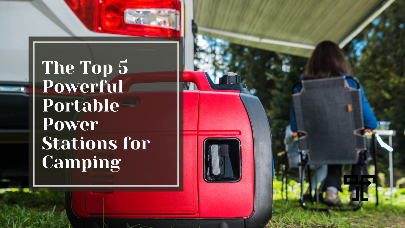 The Top 5 Powerful Portable Power Stations for Camping