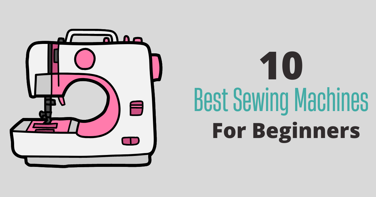 Best Sewing Machine for Beginners: Our Top 10 Picks